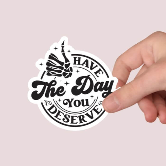 Have The Day You Deserve Sticker - Funny Sticker