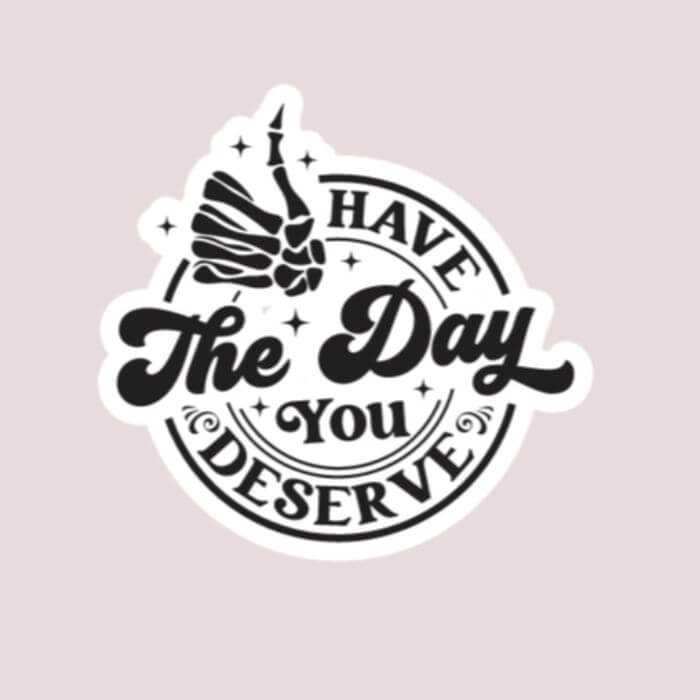 Have The Day You Deserve Sticker - Funny Sticker