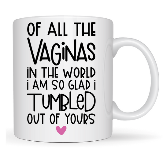 Out of all the vaginas I'm glad I tumbled out of yours coffee mug