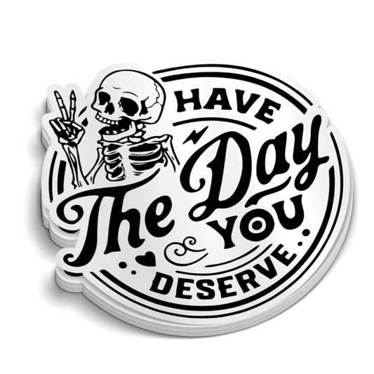 Have The Day You Deserve Sticker