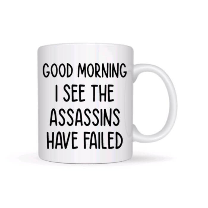 Good Morning I See The Assassins Have Failed Coffee Mug - Funny Coffee Mugs