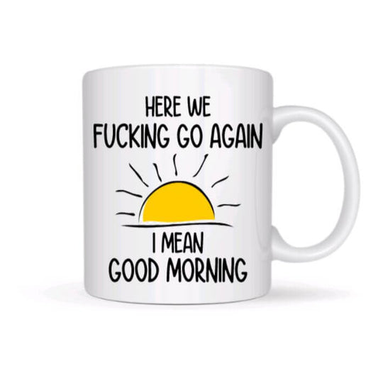 Here We F*cking Go Again! I Mean Good Morning Coffee Mug - Funny Coffee Mugs