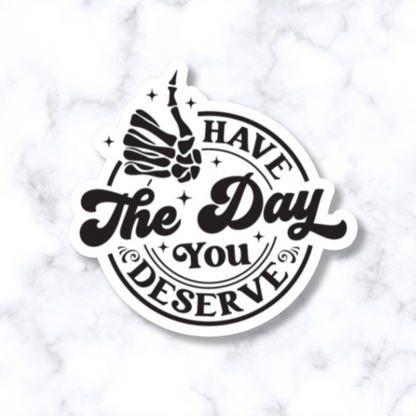 Have the day you deserve sticker
