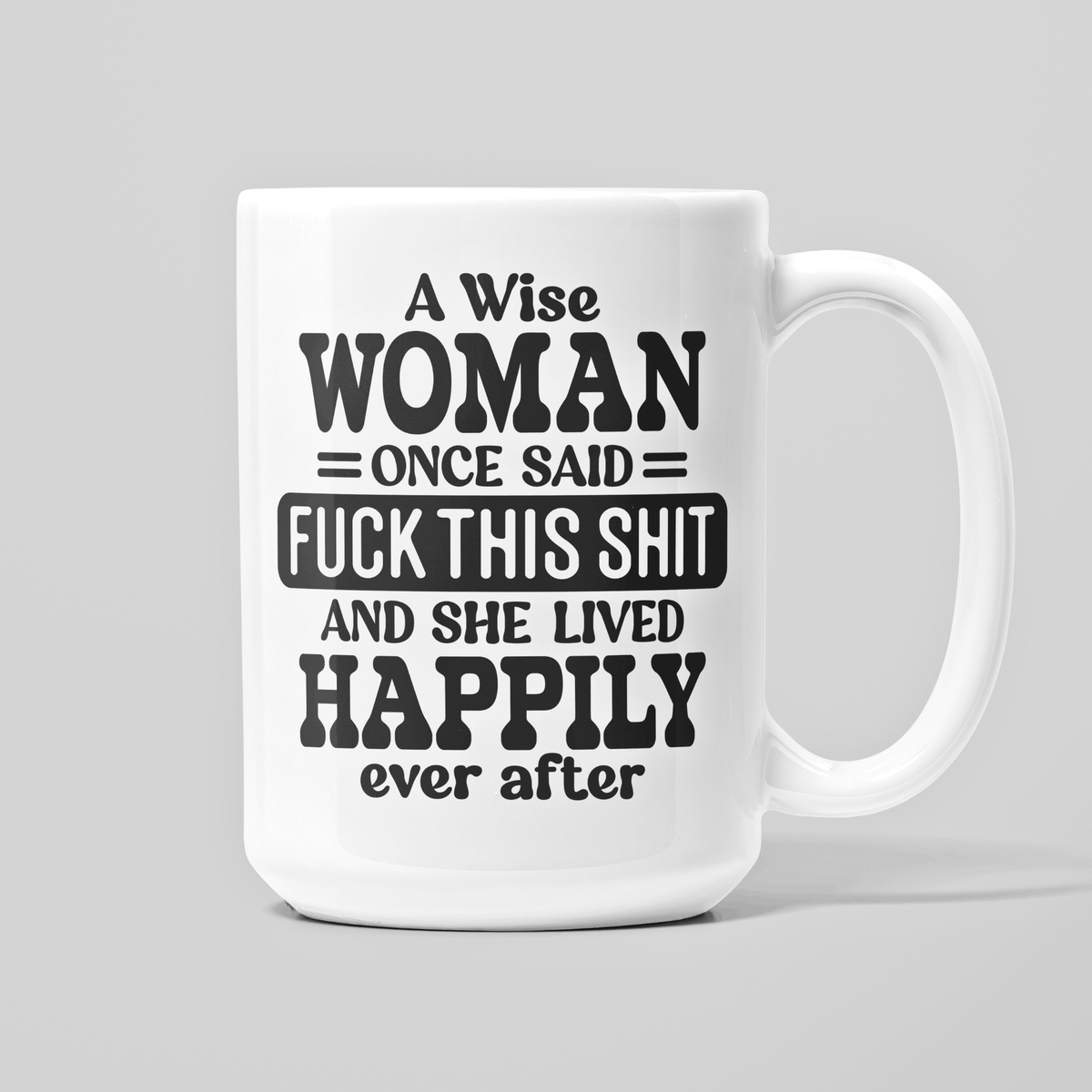15 oz white coffee mug with “A Wise Woman Once Said Fuck This Shit” funny quote