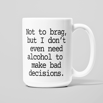 White 15 oz coffee mug with funny Not to Brag But I Don't Even Need Alcohol to Make Bad Decisions quote.