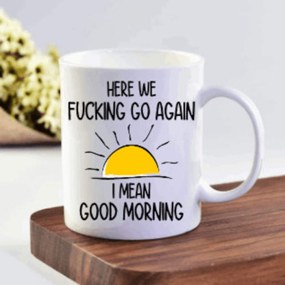 Here We F*cking Go Again! I Mean Good Morning Coffee Mug | Custom Mugs Vinyl Chaos Design Co.